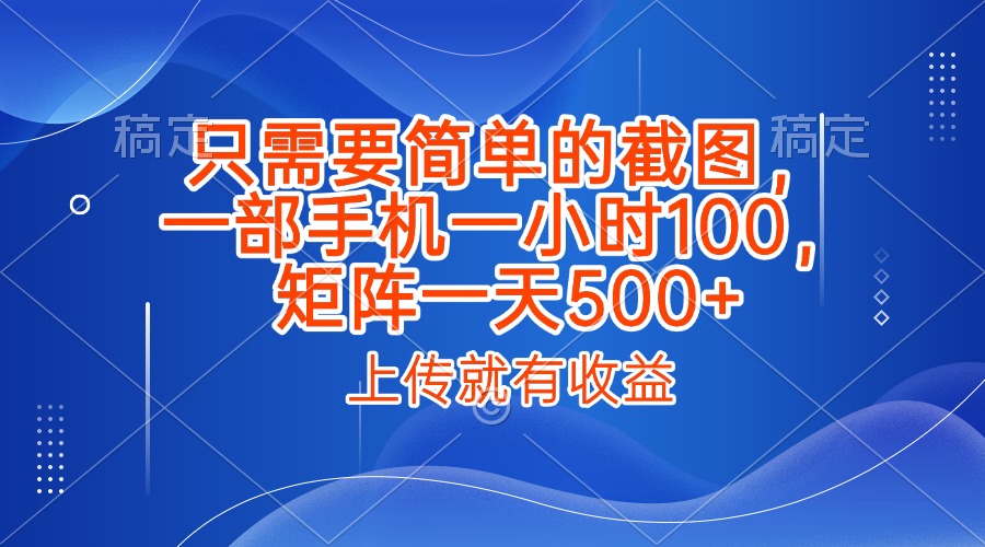 只需要简单的截图，上传就能有收益，一部手机不限地方不限时间，一小时100，矩阵放大一天500+网创吧-网创项目资源站-副业项目-创业项目-搞钱项目网创吧