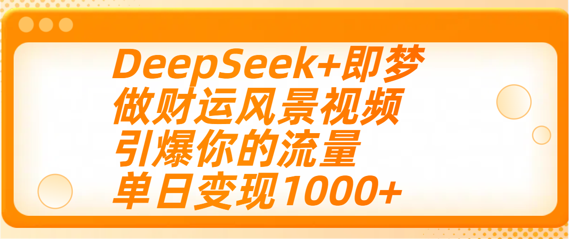 用DeepSeek+即梦制作财运风景视频，引爆你的流量，单日变现1000+网创吧-网创项目资源站-副业项目-创业项目-搞钱项目网创吧