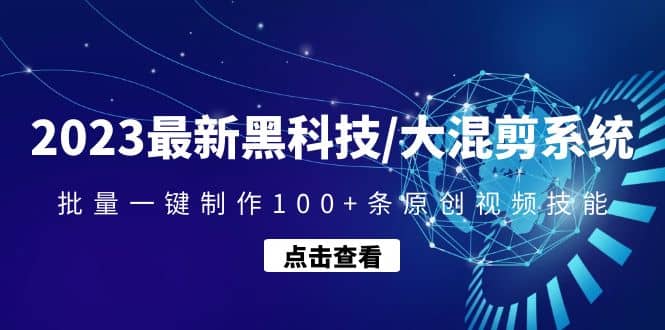 2023最新黑科技/大混剪系统:批量一键制作100+条原创视频技能网创吧-网创项目资源站-副业项目-创业项目-搞钱项目网创吧