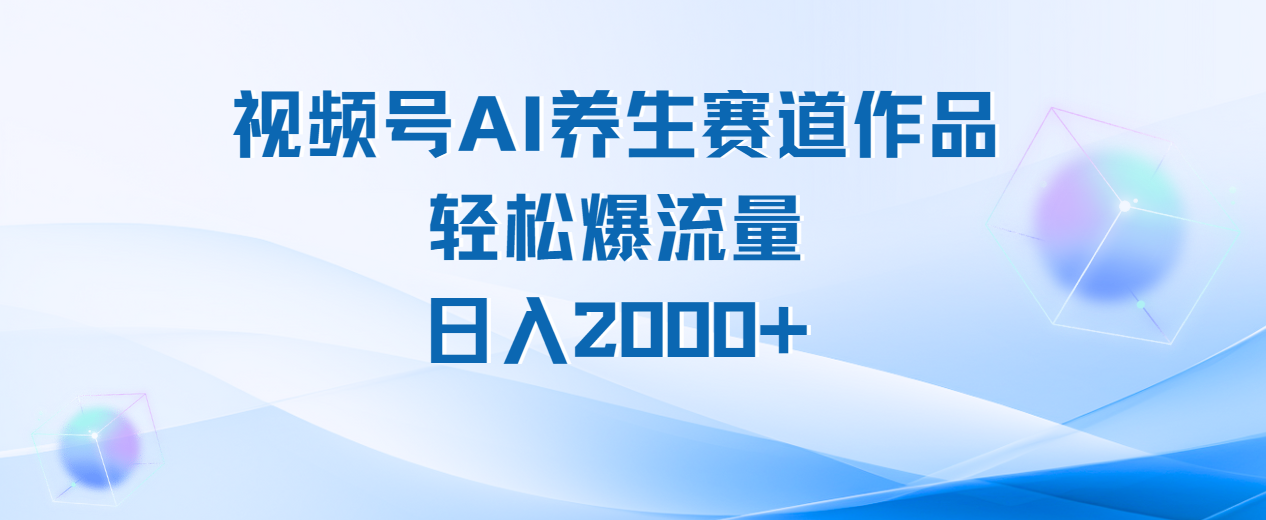 视频号AI养生赛道玩法,轻松爆流量,日入2000+网创吧-网创项目资源站-副业项目-创业项目-搞钱项目网创吧