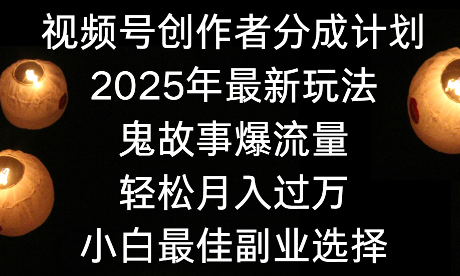 视频号创作者分成计划,2025年最新玩法鬼故事爆流量,小白轻松上手,副业的绝佳选择,轻松月入过万网创吧-网创项目资源站-副业项目-创业项目-搞钱项目网创吧