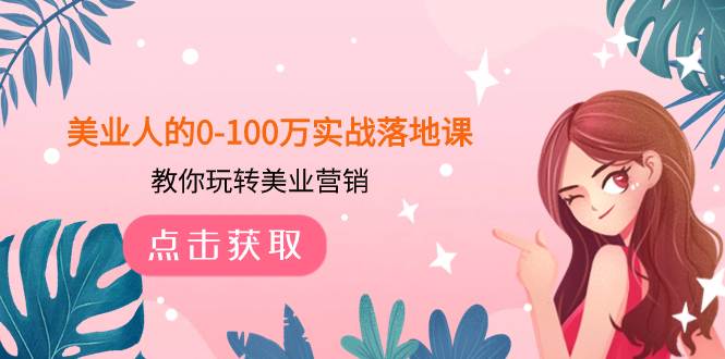 美业人的0-100万实战落地课,教你玩转美业营销(43节课)网创吧-网创项目资源站-副业项目-创业项目-搞钱项目网创吧