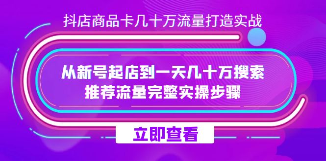 抖店-商品卡几十万流量打造实战,从新号起店到一天几十万搜索、推荐流量…网创吧-网创项目资源站-副业项目-创业项目-搞钱项目网创吧