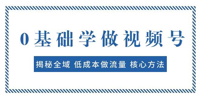 0基础学做视频号:揭秘全域 低成本做流量 核心方法 快速出爆款 轻松变现网创吧-网创项目资源站-副业项目-创业项目-搞钱项目网创吧