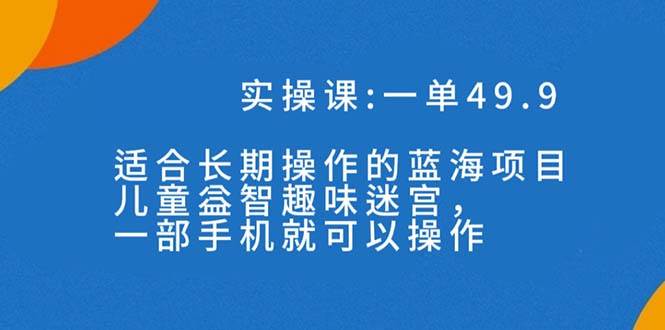 一单49.9长期蓝海项目,儿童益智趣味迷宫,一部网创吧-网创项目资源站-副业项目-创业项目-搞钱项目网创吧