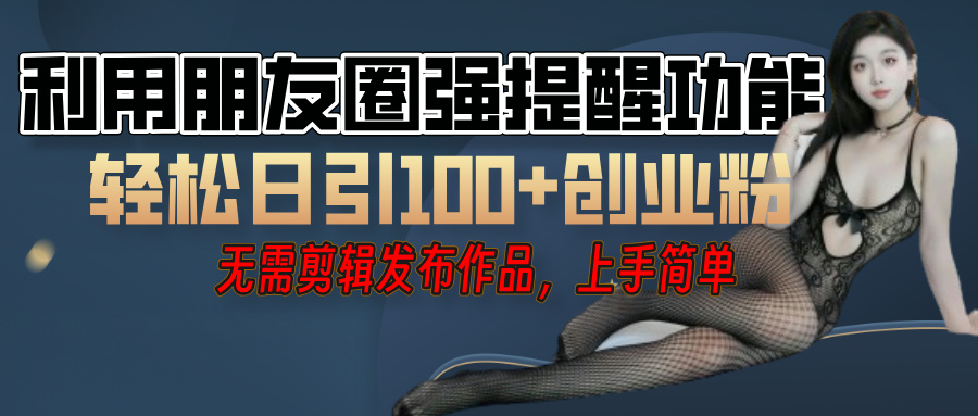 利用微信朋友圈”小红点”功能，引流精准创业粉，无需剪辑视频，发布作品，单人单日引流100+创业粉！网创吧-网创项目资源站-副业项目-创业项目-搞钱项目网创吧