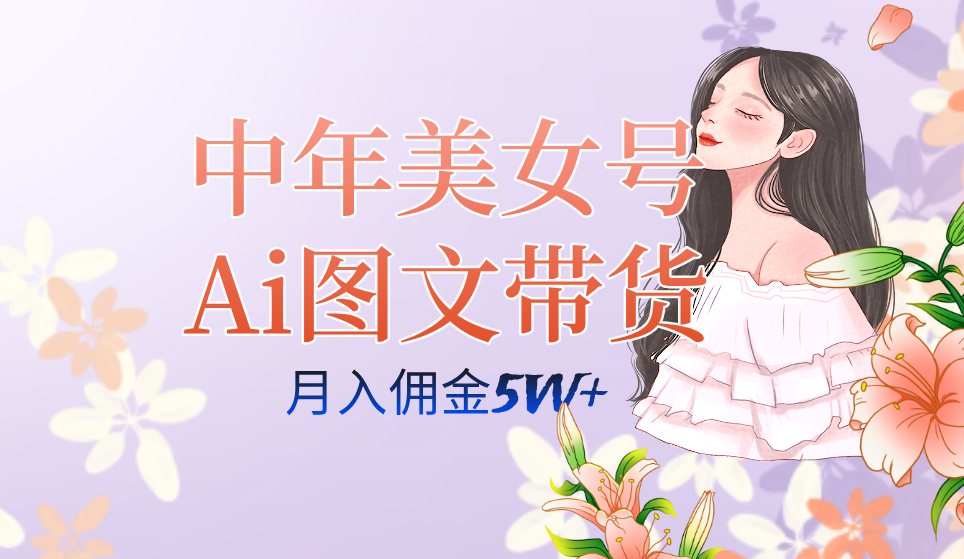 中年美女号ai图文带货3.0玩法,单号月入五位数,可多账号矩阵,全AI创作网创吧-网创项目资源站-副业项目-创业项目-搞钱项目网创吧
