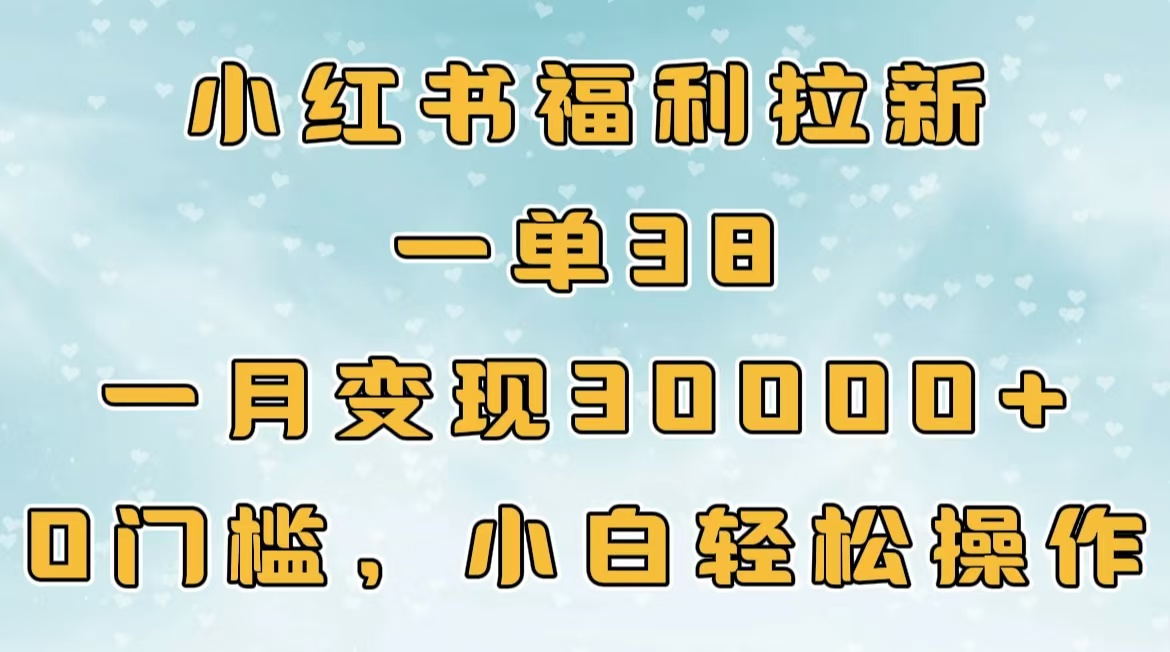 小红书福利拉新,一单38,一月30000+轻轻松松,0门槛小白轻松操作网创吧-网创项目资源站-副业项目-创业项目-搞钱项目网创吧