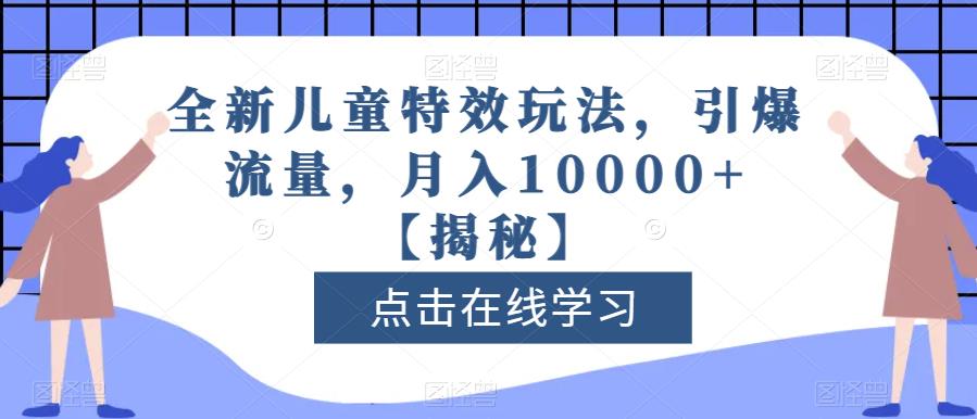 全新儿童特效玩法,引爆流量,月入10000+【揭秘】网创吧-网创项目资源站-副业项目-创业项目-搞钱项目网创吧