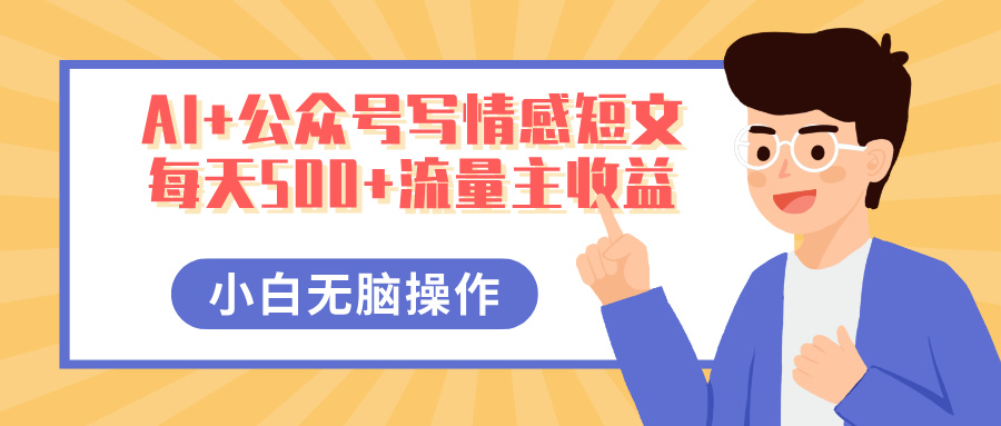 AI+公众号写情感短文，每天500+流量主收益，多号矩阵无脑操作，小白轻松上手，保姆级教程网创吧-网创项目资源站-副业项目-创业项目-搞钱项目网创吧