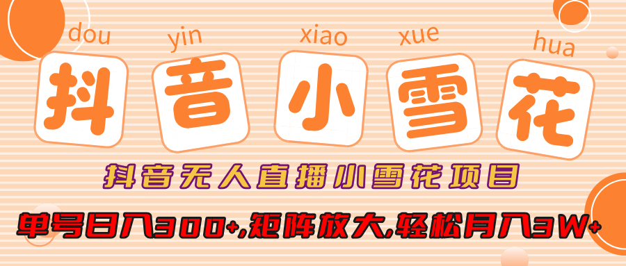 抖音无人直播小雪花项目，单号日入300+,矩阵放大,轻松月入3W+网创吧-网创项目资源站-副业项目-创业项目-搞钱项目网创吧