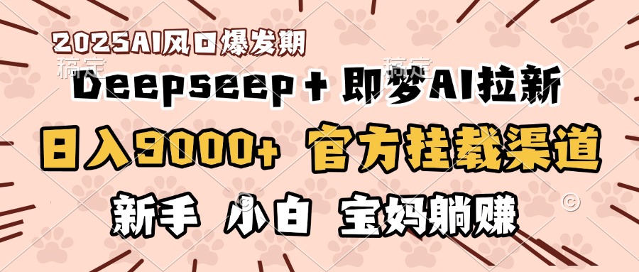 日入9000+!DeepSeep+即梦拉新,官方挂载渠道,新手小白宝妈躺赚网创吧-网创项目资源站-副业项目-创业项目-搞钱项目网创吧