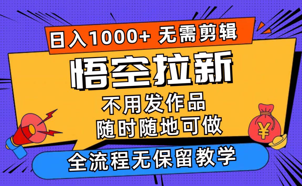 悟空拉新日入1000+无需剪辑当天上手，一部手机随时随地可做，全流程无…网创吧-网创项目资源站-副业项目-创业项目-搞钱项目网创吧