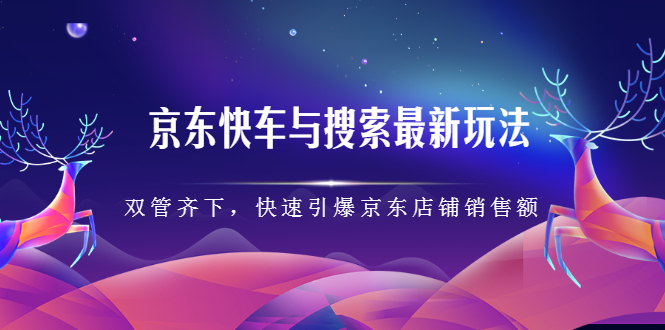 京东快车与搜索最新玩法,四个维度抢占红利,引爆京东平台网创吧-网创项目资源站-副业项目-创业项目-搞钱项目网创吧