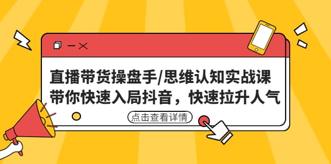直播带货操盘手/思维认知实战课:带你快速入局抖音,快速拉升人气网创吧-网创项目资源站-副业项目-创业项目-搞钱项目网创吧