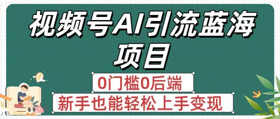 疯传！视频号AI引流蓝海项目，0门槛0后端，新手也能轻松上手变现网创吧-网创项目资源站-副业项目-创业项目-搞钱项目网创吧