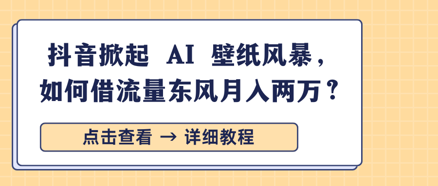 抖音掀起 AI 壁纸风暴,如何借流量东风月入两万?网创吧-网创项目资源站-副业项目-创业项目-搞钱项目网创吧
