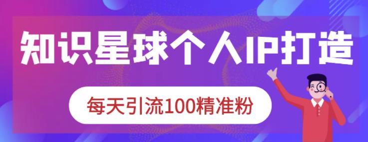 知识星球个人IP打造系列课程,每天引流100精准粉网创吧-网创项目资源站-副业项目-创业项目-搞钱项目网创吧