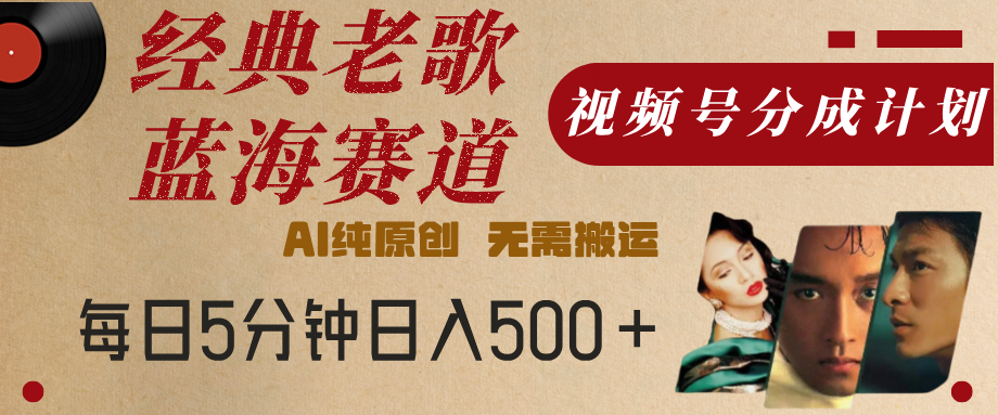 最新经典老歌赛道，视频号分成计划，收益拿到手软，AI纯原创，无需搬运，每天5分钟，单号日入500+网创吧-网创项目资源站-副业项目-创业项目-搞钱项目网创吧