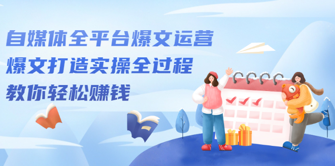 自媒体全平台爆文运营,爆文打造实操全过程【视频课程】网创吧-网创项目资源站-副业项目-创业项目-搞钱项目网创吧