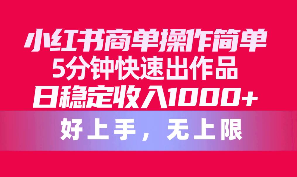 小红书商单操作简单,5分钟快速出作品,日稳定收入1000+,无上限网创吧-网创项目资源站-副业项目-创业项目-搞钱项目网创吧
