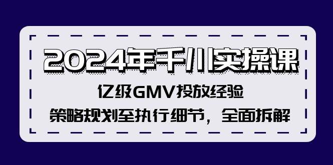2024年千川实操课,亿级GMV投放经验,策略规划至执行细节,全面拆解网创吧-网创项目资源站-副业项目-创业项目-搞钱项目网创吧