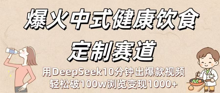 爆火中式健康饮食定制赛道：用DeepSeek10分钟出爆款视频，轻松破100w浏览变现1000+网创吧-网创项目资源站-副业项目-创业项目-搞钱项目网创吧
