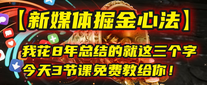 我花8年总结的【新媒体掘金心法】，就这三个字，今天3节课免费教给你！网创吧-网创项目资源站-副业项目-创业项目-搞钱项目网创吧