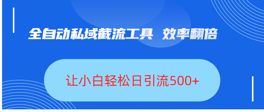 全自动私域截流工具，效率翻倍，让小白轻松日引流500+网创吧-网创项目资源站-副业项目-创业项目-搞钱项目网创吧