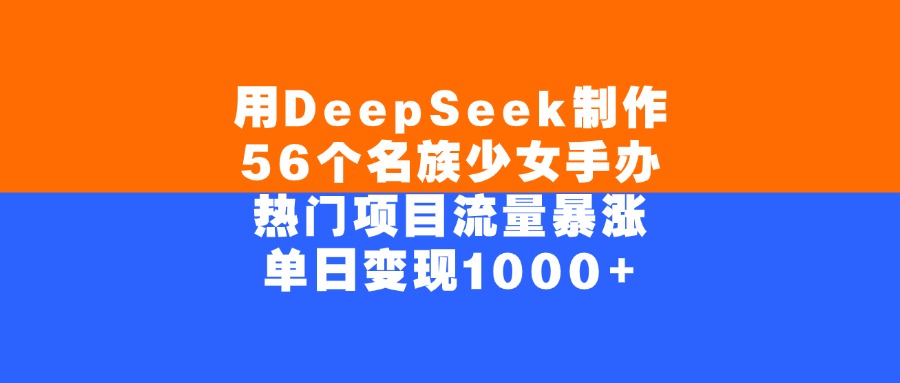 用DeepSeek制作56个名族少女手办，单日变现1000+，热门项目流量暴涨网创吧-网创项目资源站-副业项目-创业项目-搞钱项目网创吧