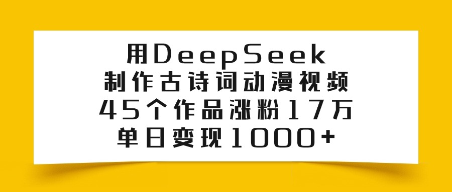 利用DeepSeek制作古诗词动漫视频，45个作品涨粉17万，单日变现1000+网创吧-网创项目资源站-副业项目-创业项目-搞钱项目网创吧