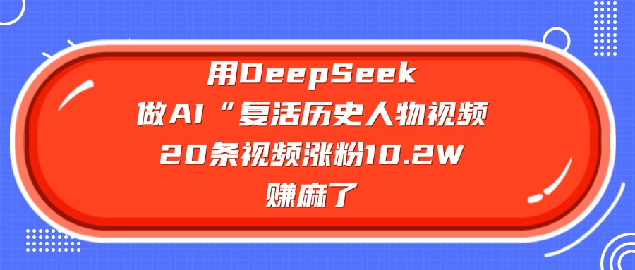 用DeepSeek做AI“复活历史人物”视频,20条视频涨粉10.2W,赚麻了网创吧-网创项目资源站-副业项目-创业项目-搞钱项目网创吧