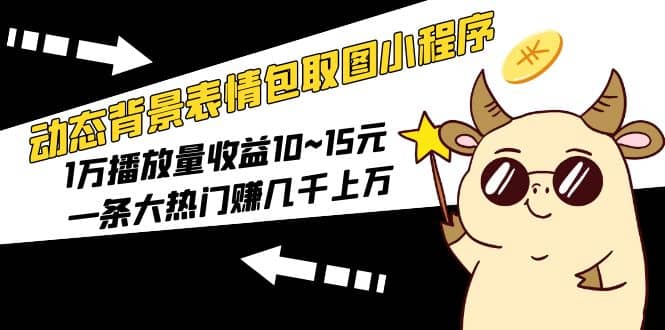 动态背景表情包取图小程序,1万播放量收益10~15元网创吧-网创项目资源站-副业项目-创业项目-搞钱项目网创吧