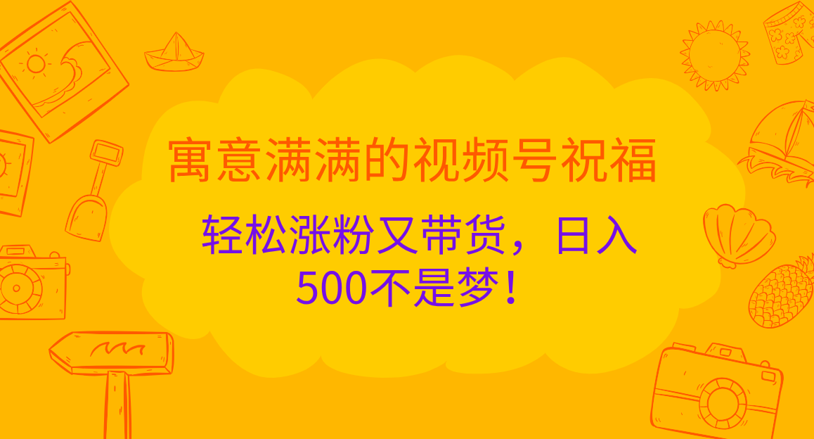 寓意满满的 视频号祝福,轻松涨粉又带货,日入500不是梦!网创吧-网创项目资源站-副业项目-创业项目-搞钱项目网创吧