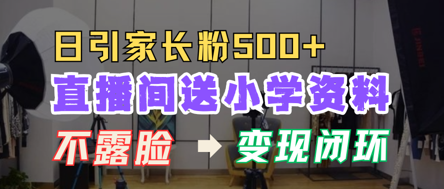 直播间送小学资料,每天引流家长粉500+,变现闭环模式!网创吧-网创项目资源站-副业项目-创业项目-搞钱项目网创吧
