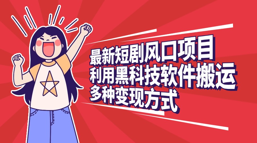 最新短剧风口项目,利用黑科技软件搬运,多种变现方式网创吧-网创项目资源站-副业项目-创业项目-搞钱项目网创吧