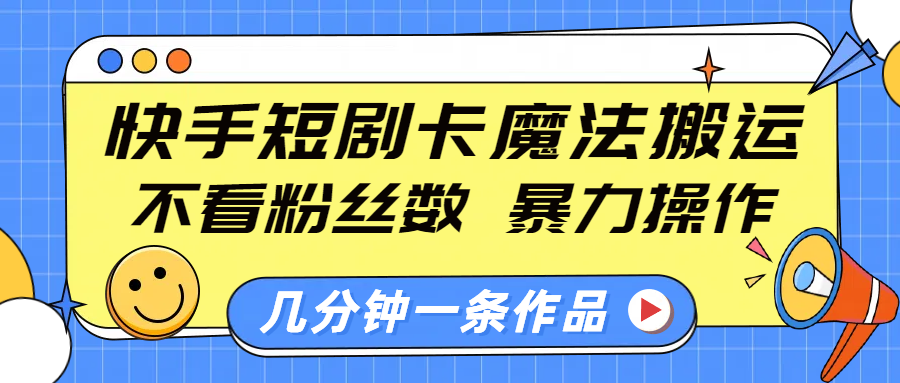 快手短剧卡魔法搬运,不看粉丝数,暴力操作,几分钟一条作品,小白也能快速上手!网创吧-网创项目资源站-副业项目-创业项目-搞钱项目网创吧