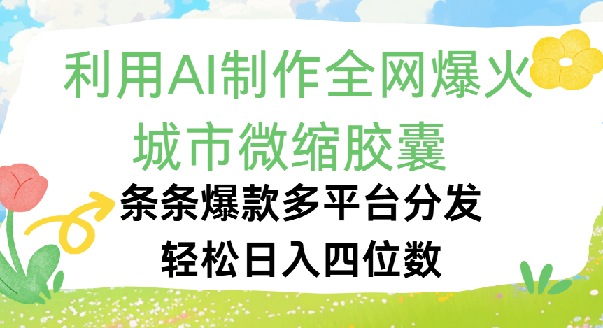 利用Ai制作全网爆火的城市微缩胶囊,条条爆款,多平台分发,轻松日入四位数网创吧-网创项目资源站-副业项目-创业项目-搞钱项目网创吧