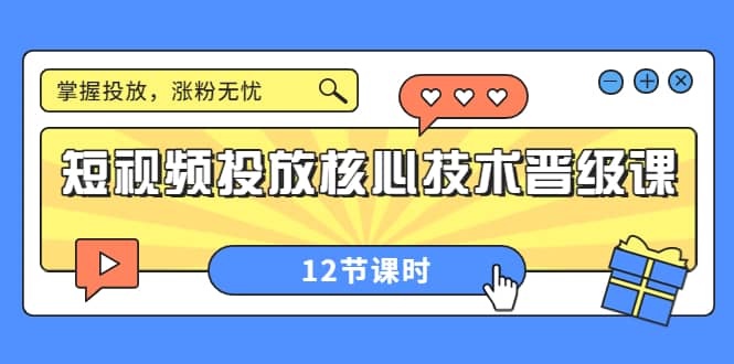 短视频投放核心技术晋级课:掌握投放,涨粉无忧(12节课时)网创吧-网创项目资源站-副业项目-创业项目-搞钱项目网创吧