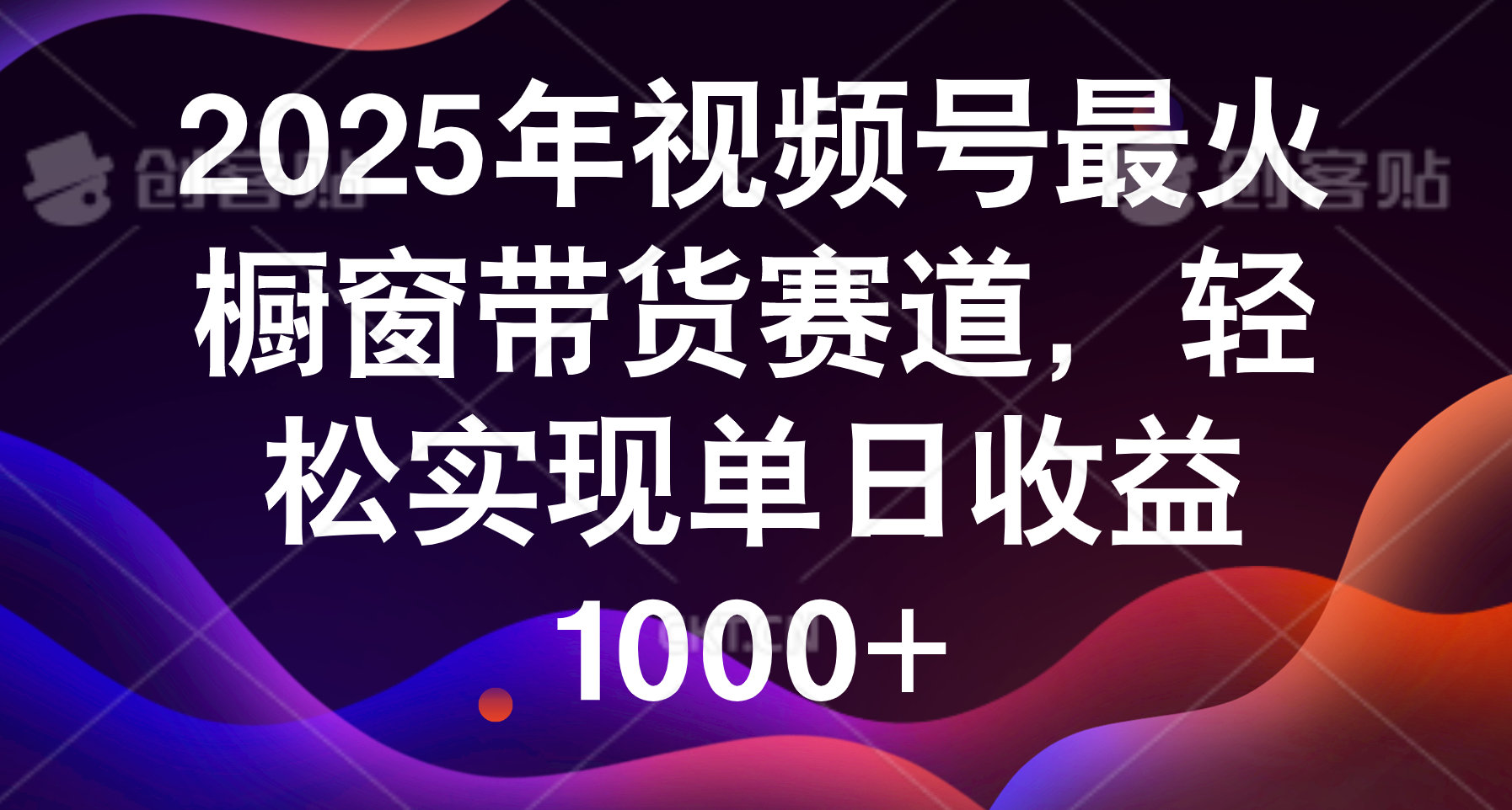 2025年视频号最火橱窗带货赛道，轻松实现单日收益1000+网创吧-网创项目资源站-副业项目-创业项目-搞钱项目网创吧