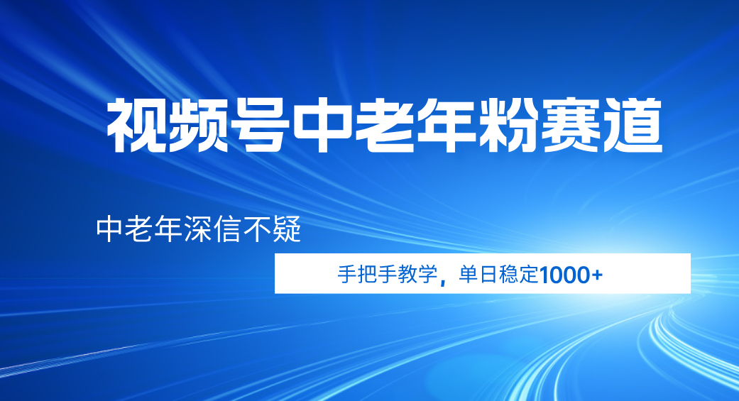 视频号小众中老年粉赛道,中老年深信不疑,手把手教学,新号稳定突破1000+网创吧-网创项目资源站-副业项目-创业项目-搞钱项目网创吧