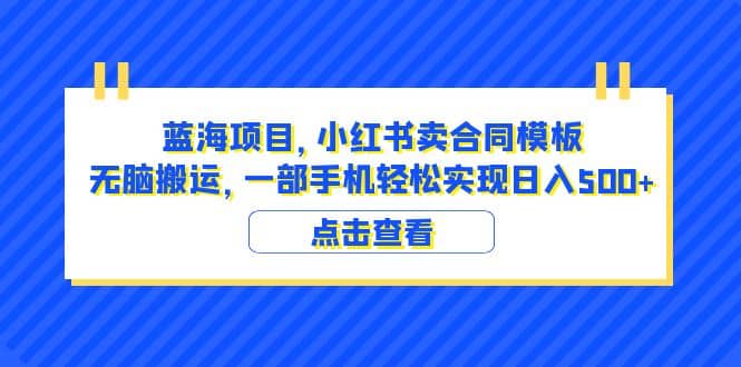 蓝海项目 小红书卖合同模板 无脑搬运 一部手机日入500+(教程+4000份模板)网创吧-网创项目资源站-副业项目-创业项目-搞钱项目网创吧