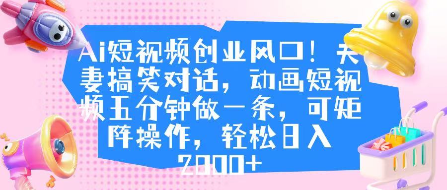 Ai短视频创业风口！夫妻搞笑对话，动画短视频五分钟做一条，可矩阵操作，轻松日入 2000+网创吧-网创项目资源站-副业项目-创业项目-搞钱项目网创吧