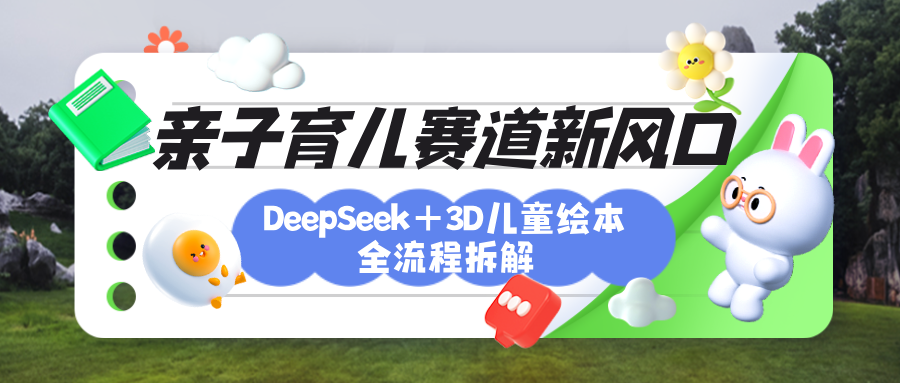 育儿赛道新风口:DeepSeek+3D绘本全流程拆解,月涨粉上万,还能培养亲子创造力网创吧-网创项目资源站-副业项目-创业项目-搞钱项目网创吧