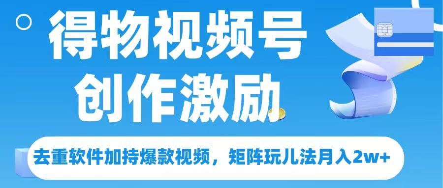 得物视频号创作者激励，去重软件加持爆款视频，矩阵玩儿法月入 2w➕网创吧-网创项目资源站-副业项目-创业项目-搞钱项目网创吧