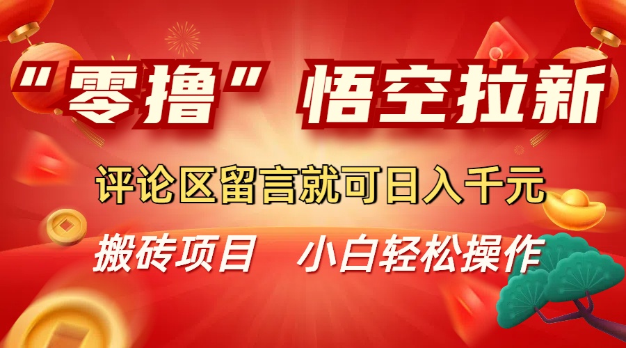 “零撸”悟空拉新玩法，评论区留言就可日入千元网创吧-网创项目资源站-副业项目-创业项目-搞钱项目网创吧