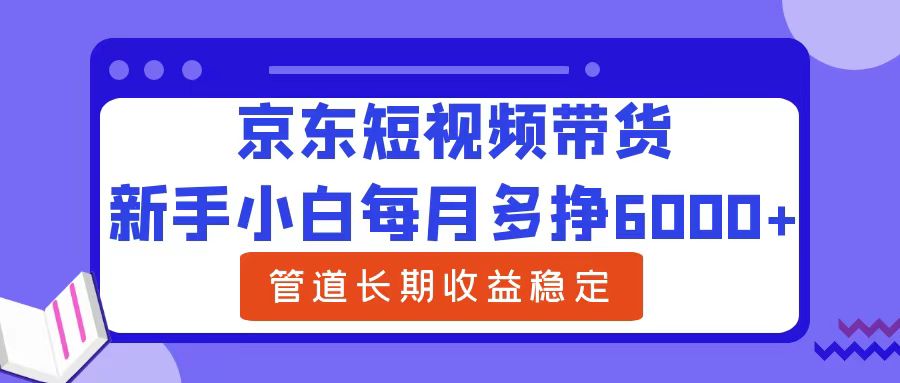 新手小白每月多挣6000+京东短视频带货,可管道长期稳定收益网创吧-网创项目资源站-副业项目-创业项目-搞钱项目网创吧