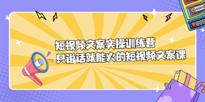 短视频文案实训操练营,只说话就能火的短视频文案课网创吧-网创项目资源站-副业项目-创业项目-搞钱项目网创吧