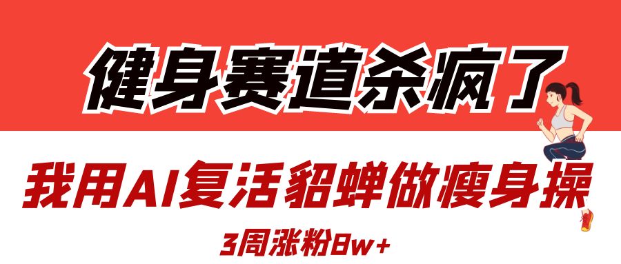 健身赛道杀疯了？我用AI复活貂蝉做瘦身操，3周涨粉8W网创吧-网创项目资源站-副业项目-创业项目-搞钱项目网创吧