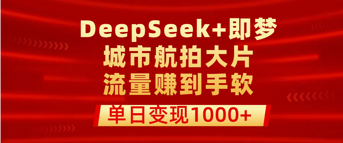 用DeepSeek+即梦做城市航拍大片，流量赚到手软，单日变现1000+网创吧-网创项目资源站-副业项目-创业项目-搞钱项目网创吧
